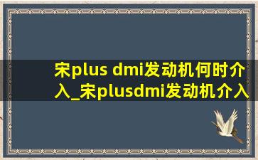 宋plus dmi发动机何时介入_宋plusdmi发动机介入条件